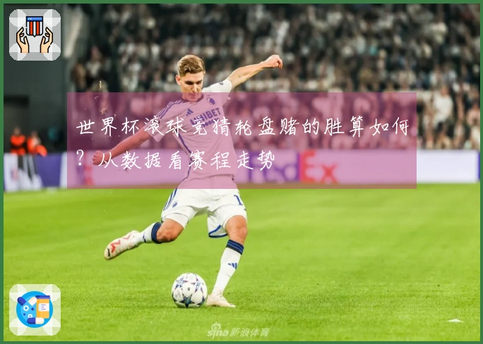世界杯滚球竞猜轮盘赌的胜算如何？从数据看赛程走势