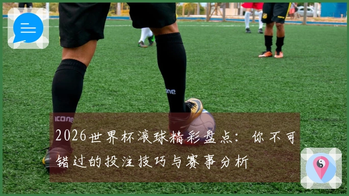 2026世界杯滚球精彩盘点：你不可错过的投注技巧与赛事分析