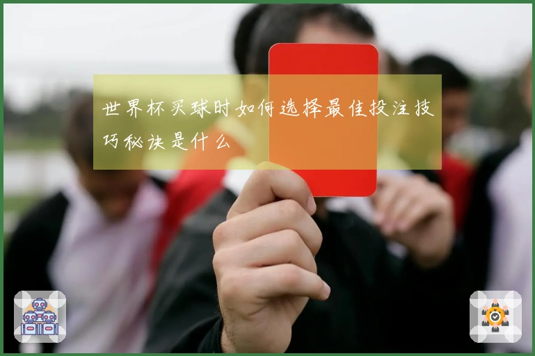 世界杯买球时如何选择最佳投注技巧秘诀是什么