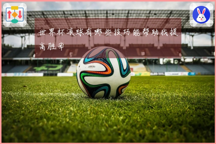 世界杯滚球有哪些技巧能帮助我提高胜率