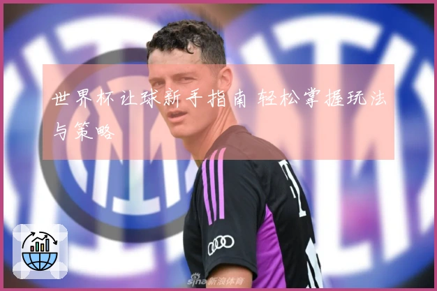 世界杯让球新手指南 轻松掌握玩法与策略