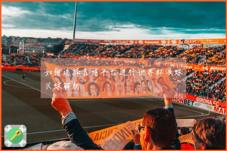 如何选择靠谱平台进行世界杯滚球买球解析
