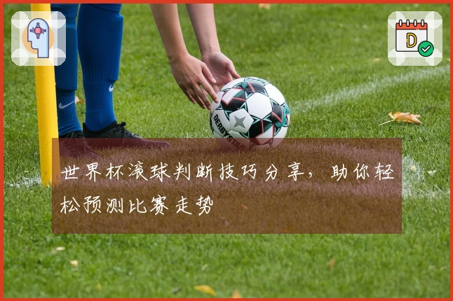 世界杯滚球判断技巧分享，助你轻松预测比赛走势