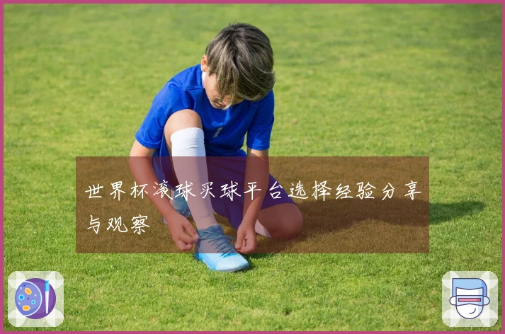 世界杯滚球买球平台选择经验分享与观察