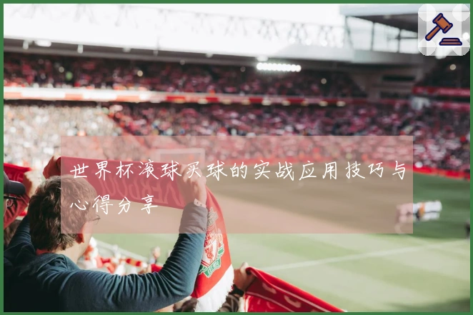 世界杯滚球买球的实战应用技巧与心得分享