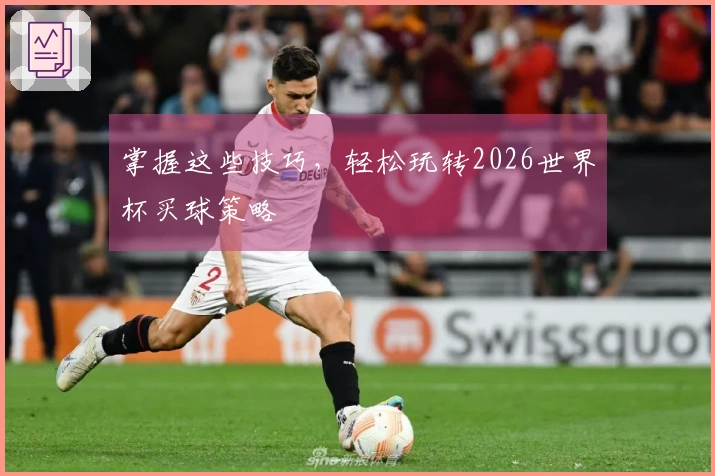 掌握这些技巧，轻松玩转2026世界杯买球策略