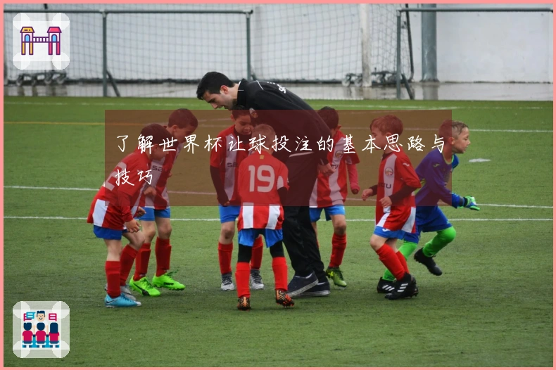 了解世界杯让球投注的基本思路与技巧