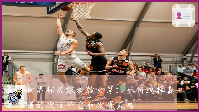 世界杯买球经验分享：如何选择靠谱的投注平台和投资策略