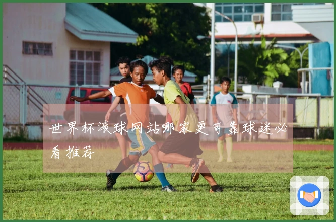 世界杯滚球网站哪家更可靠球迷必看推荐